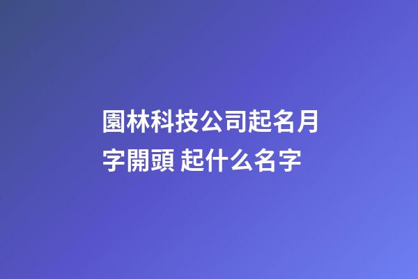 園林科技公司起名月字開頭 起什么名字-第1張-公司起名-玄機派